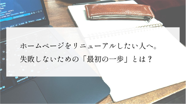 ホームページをリニューアルしたい人へ。失敗しないための「最初の一歩」とは？