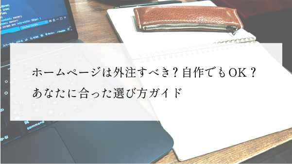 ホームページは外注すべき？自作でもOK？あなたに合った選び方ガイド