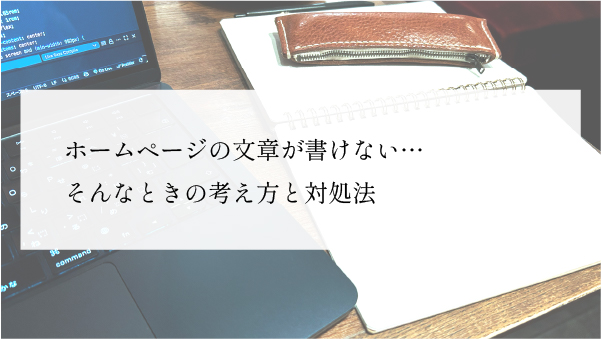 ホームページの文章が書けない…そんなときに知っておきたい考え方と対処法